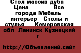 Стол массив дуба › Цена ­ 17 000 - Все города Мебель, интерьер » Столы и стулья   . Кемеровская обл.,Ленинск-Кузнецкий г.